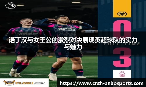 诺丁汉与女王公的激烈对决展现英超球队的实力与魅力